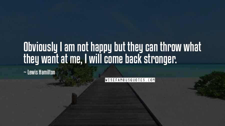 Lewis Hamilton Quotes: Obviously I am not happy but they can throw what they want at me, I will come back stronger.