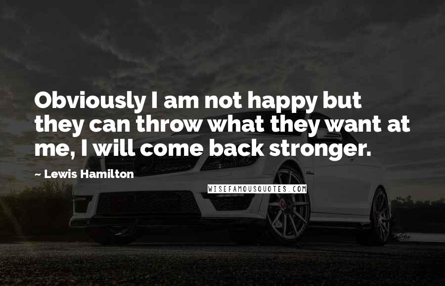 Lewis Hamilton Quotes: Obviously I am not happy but they can throw what they want at me, I will come back stronger.