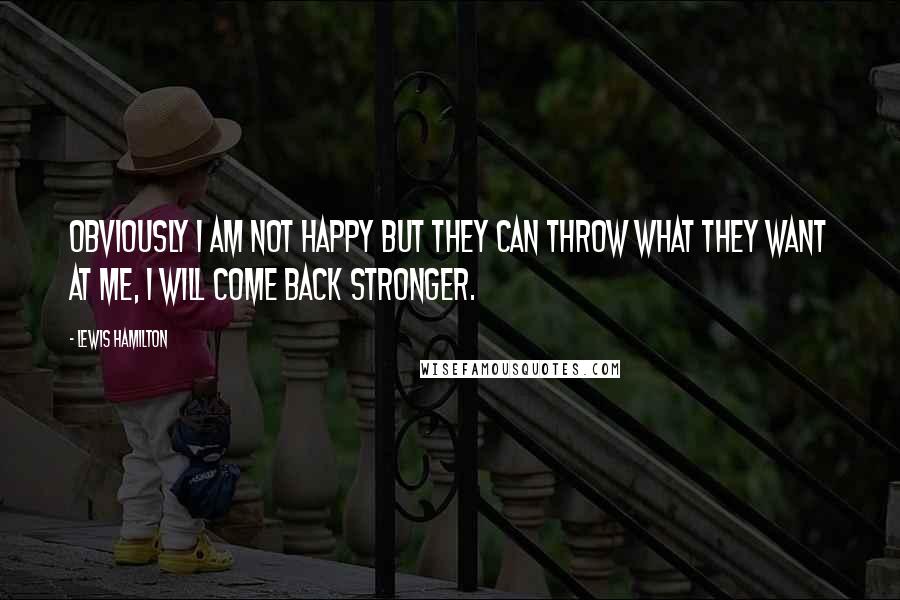 Lewis Hamilton Quotes: Obviously I am not happy but they can throw what they want at me, I will come back stronger.