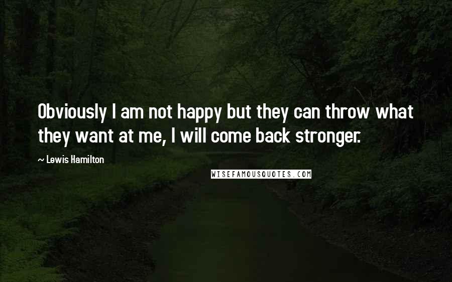 Lewis Hamilton Quotes: Obviously I am not happy but they can throw what they want at me, I will come back stronger.