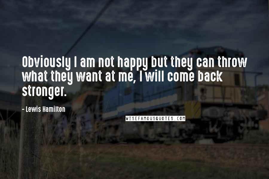 Lewis Hamilton Quotes: Obviously I am not happy but they can throw what they want at me, I will come back stronger.