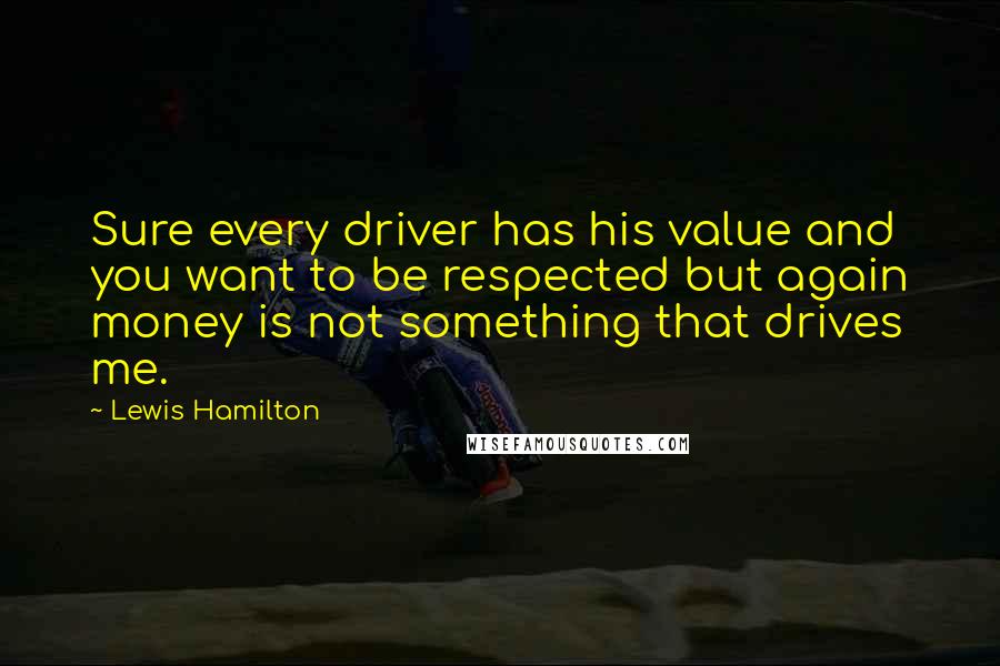 Lewis Hamilton Quotes: Sure every driver has his value and you want to be respected but again money is not something that drives me.