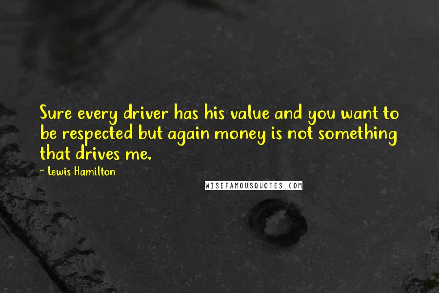 Lewis Hamilton Quotes: Sure every driver has his value and you want to be respected but again money is not something that drives me.