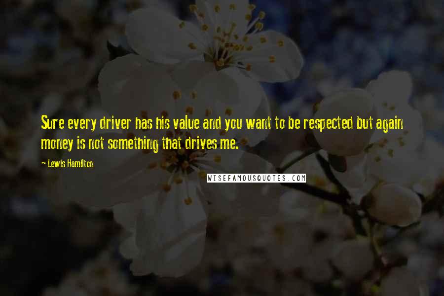 Lewis Hamilton Quotes: Sure every driver has his value and you want to be respected but again money is not something that drives me.