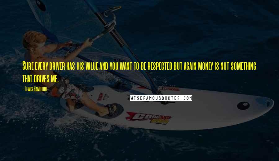Lewis Hamilton Quotes: Sure every driver has his value and you want to be respected but again money is not something that drives me.