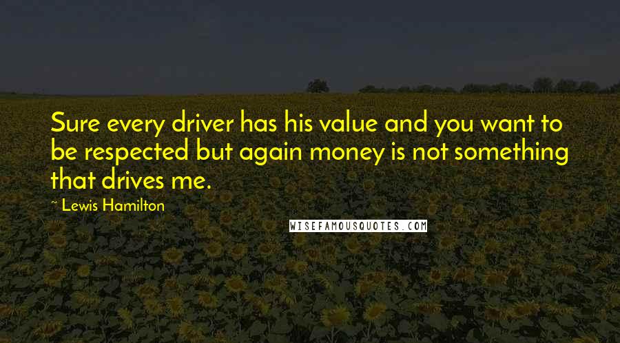 Lewis Hamilton Quotes: Sure every driver has his value and you want to be respected but again money is not something that drives me.