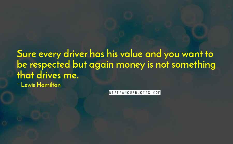 Lewis Hamilton Quotes: Sure every driver has his value and you want to be respected but again money is not something that drives me.