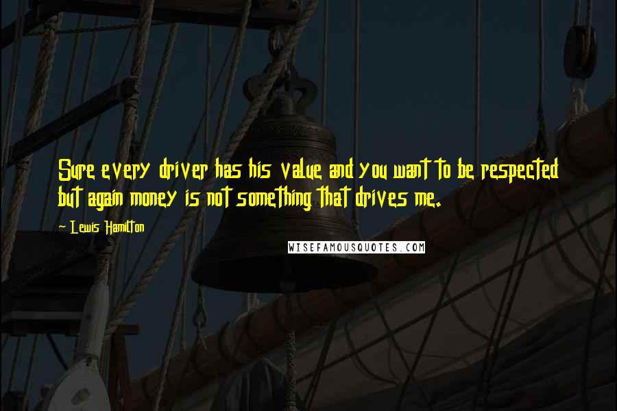 Lewis Hamilton Quotes: Sure every driver has his value and you want to be respected but again money is not something that drives me.
