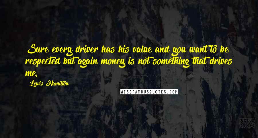 Lewis Hamilton Quotes: Sure every driver has his value and you want to be respected but again money is not something that drives me.
