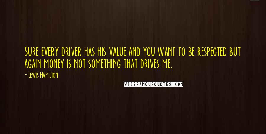 Lewis Hamilton Quotes: Sure every driver has his value and you want to be respected but again money is not something that drives me.