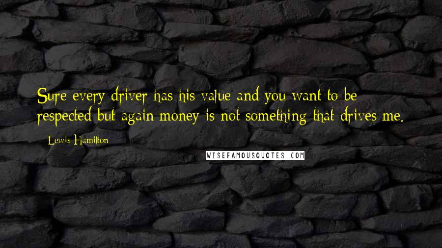 Lewis Hamilton Quotes: Sure every driver has his value and you want to be respected but again money is not something that drives me.