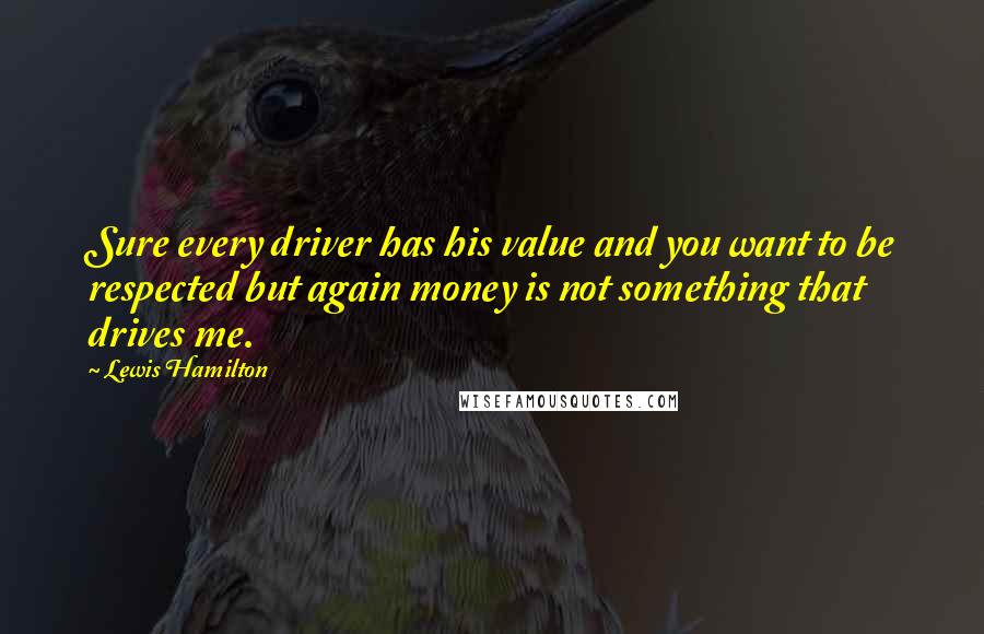 Lewis Hamilton Quotes: Sure every driver has his value and you want to be respected but again money is not something that drives me.