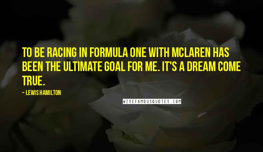 Lewis Hamilton Quotes: TO be racing in Formula One with Mclaren has been the ultimate goal for me. It's a dream come true.