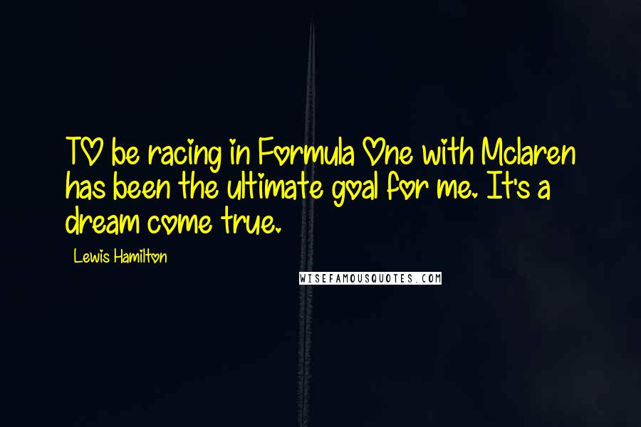 Lewis Hamilton Quotes: TO be racing in Formula One with Mclaren has been the ultimate goal for me. It's a dream come true.