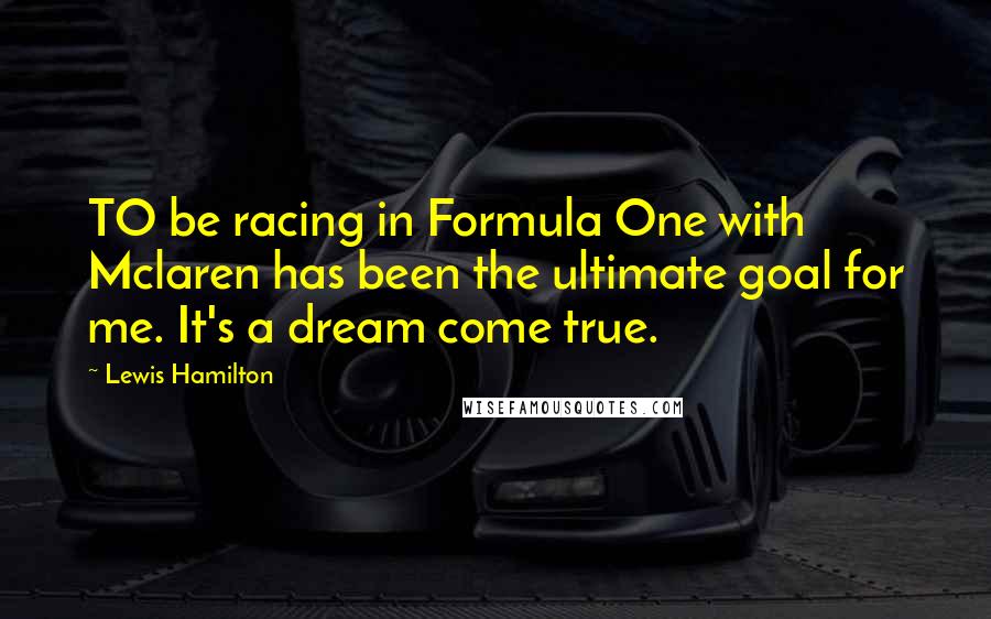 Lewis Hamilton Quotes: TO be racing in Formula One with Mclaren has been the ultimate goal for me. It's a dream come true.