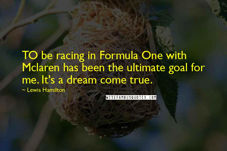 Lewis Hamilton Quotes: TO be racing in Formula One with Mclaren has been the ultimate goal for me. It's a dream come true.