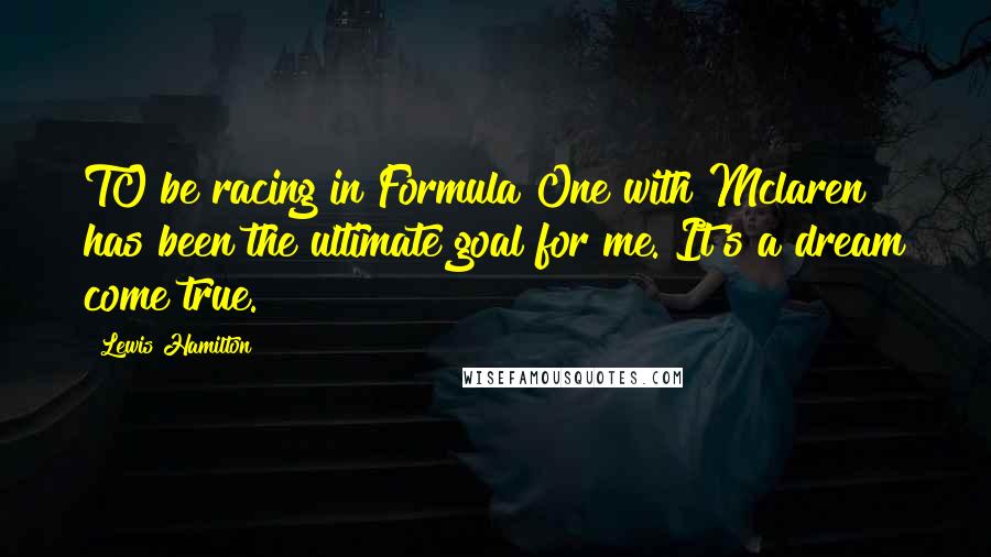 Lewis Hamilton Quotes: TO be racing in Formula One with Mclaren has been the ultimate goal for me. It's a dream come true.