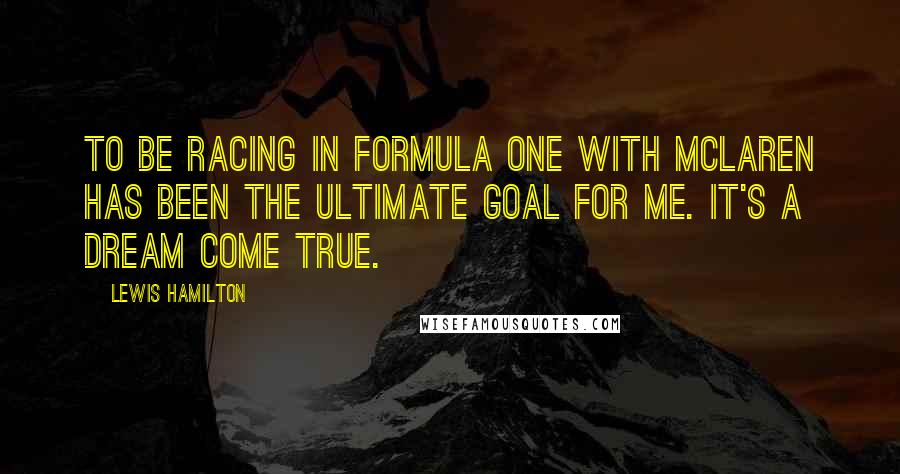 Lewis Hamilton Quotes: TO be racing in Formula One with Mclaren has been the ultimate goal for me. It's a dream come true.