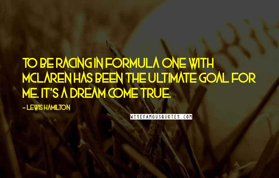 Lewis Hamilton Quotes: TO be racing in Formula One with Mclaren has been the ultimate goal for me. It's a dream come true.