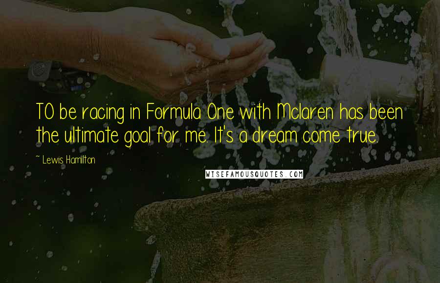 Lewis Hamilton Quotes: TO be racing in Formula One with Mclaren has been the ultimate goal for me. It's a dream come true.