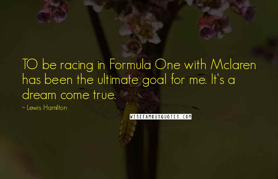 Lewis Hamilton Quotes: TO be racing in Formula One with Mclaren has been the ultimate goal for me. It's a dream come true.