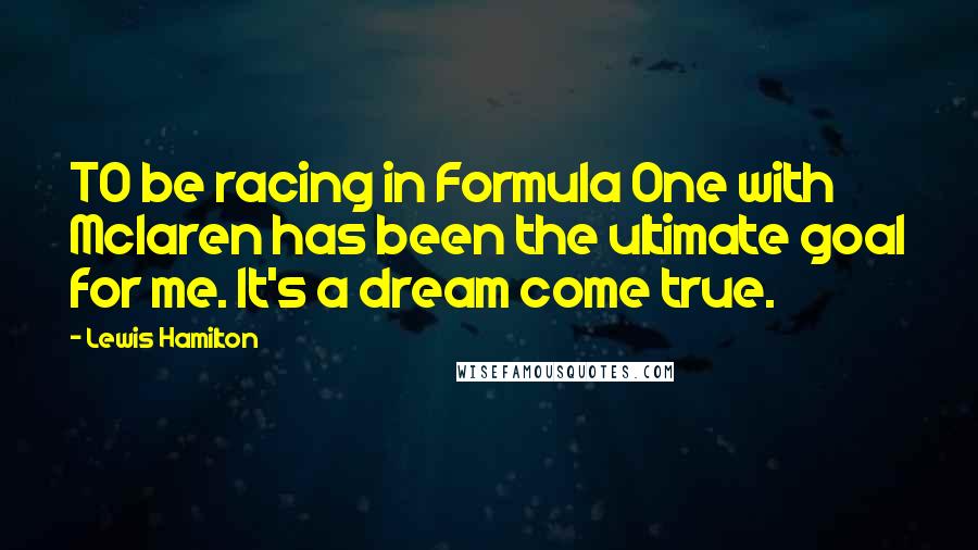 Lewis Hamilton Quotes: TO be racing in Formula One with Mclaren has been the ultimate goal for me. It's a dream come true.