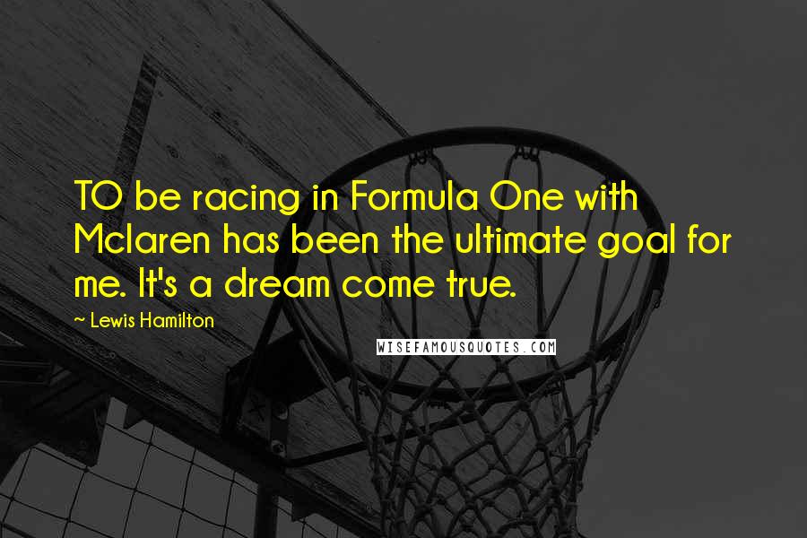 Lewis Hamilton Quotes: TO be racing in Formula One with Mclaren has been the ultimate goal for me. It's a dream come true.