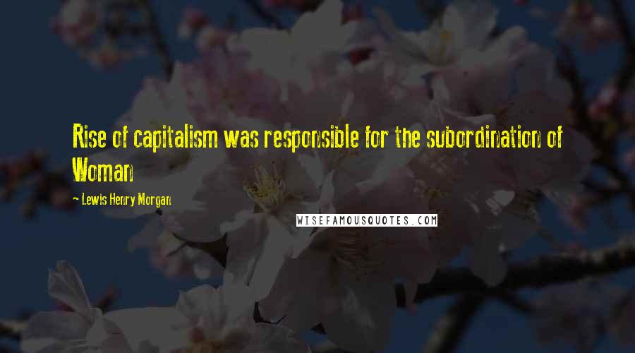 Lewis Henry Morgan Quotes: Rise of capitalism was responsible for the subordination of Woman