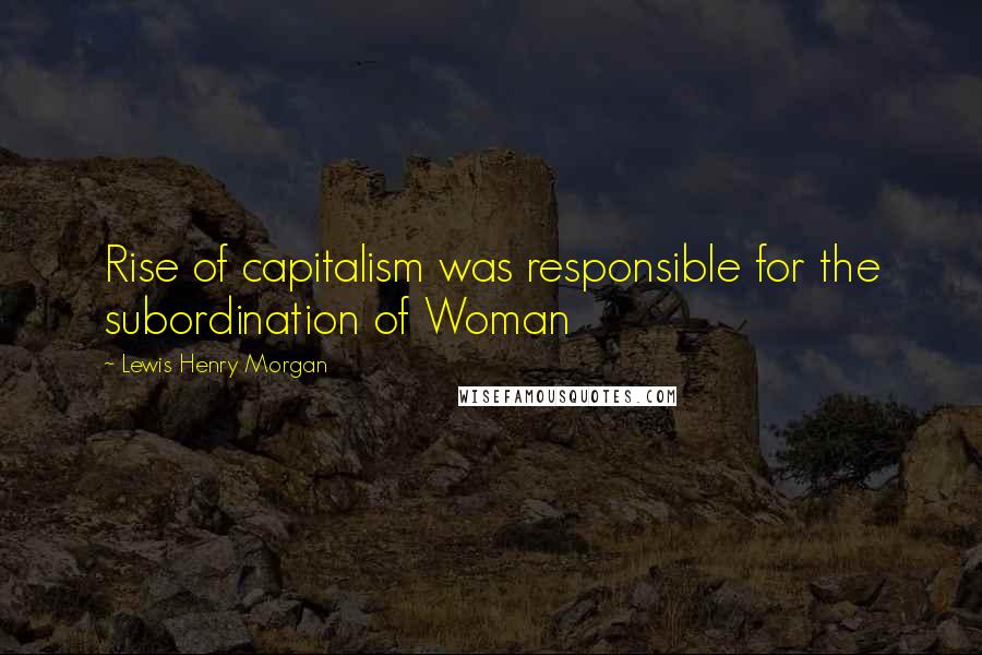 Lewis Henry Morgan Quotes: Rise of capitalism was responsible for the subordination of Woman