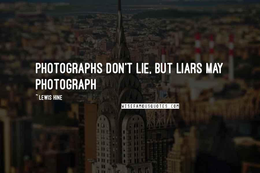 Lewis Hine Quotes: Photographs don't lie, but liars may photograph