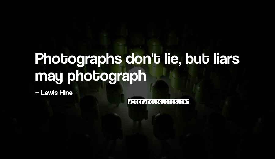 Lewis Hine Quotes: Photographs don't lie, but liars may photograph
