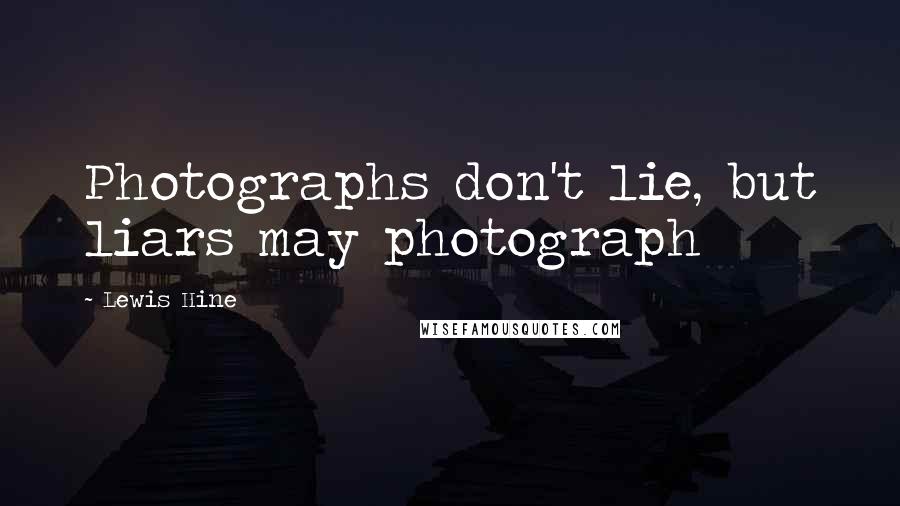 Lewis Hine Quotes: Photographs don't lie, but liars may photograph