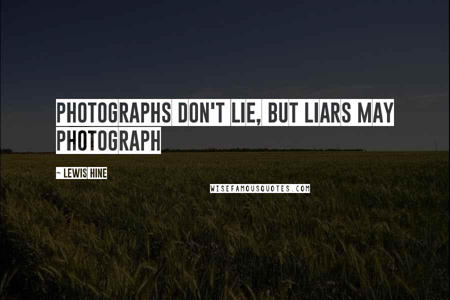 Lewis Hine Quotes: Photographs don't lie, but liars may photograph