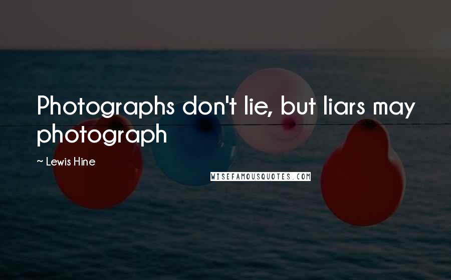 Lewis Hine Quotes: Photographs don't lie, but liars may photograph