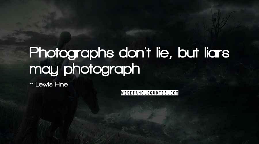 Lewis Hine Quotes: Photographs don't lie, but liars may photograph