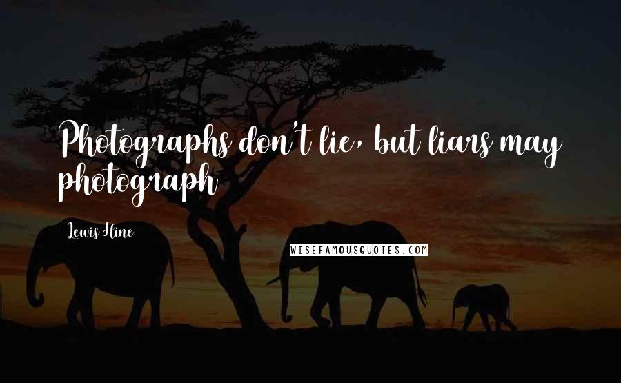 Lewis Hine Quotes: Photographs don't lie, but liars may photograph
