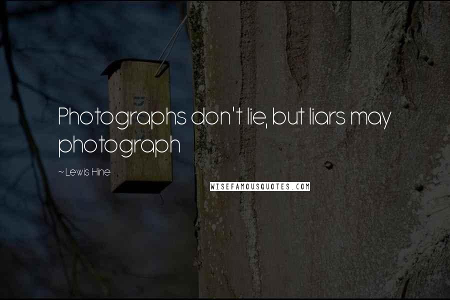 Lewis Hine Quotes: Photographs don't lie, but liars may photograph