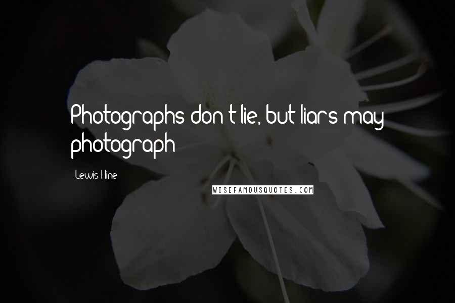 Lewis Hine Quotes: Photographs don't lie, but liars may photograph