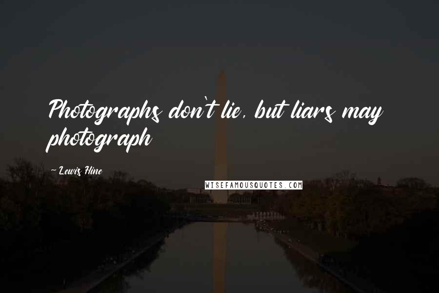 Lewis Hine Quotes: Photographs don't lie, but liars may photograph