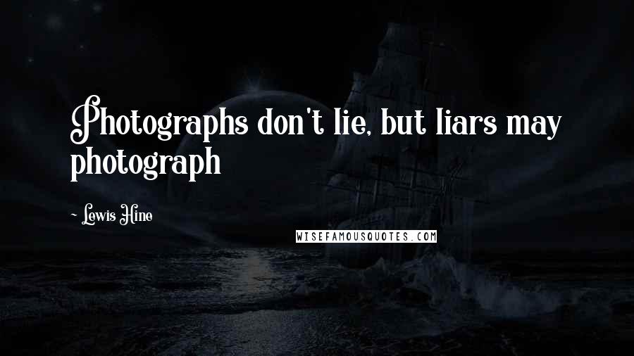 Lewis Hine Quotes: Photographs don't lie, but liars may photograph