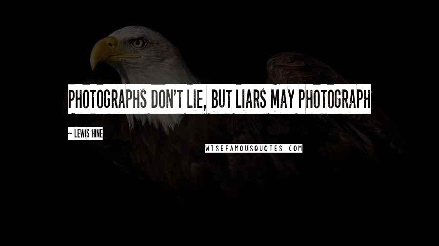 Lewis Hine Quotes: Photographs don't lie, but liars may photograph