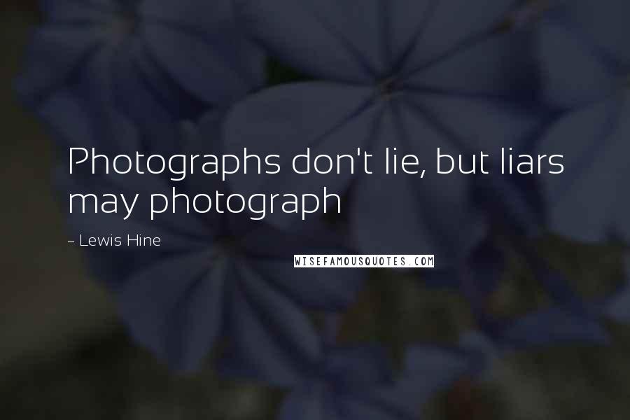Lewis Hine Quotes: Photographs don't lie, but liars may photograph