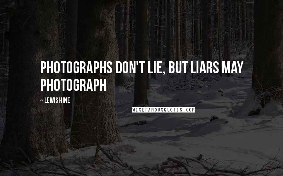 Lewis Hine Quotes: Photographs don't lie, but liars may photograph