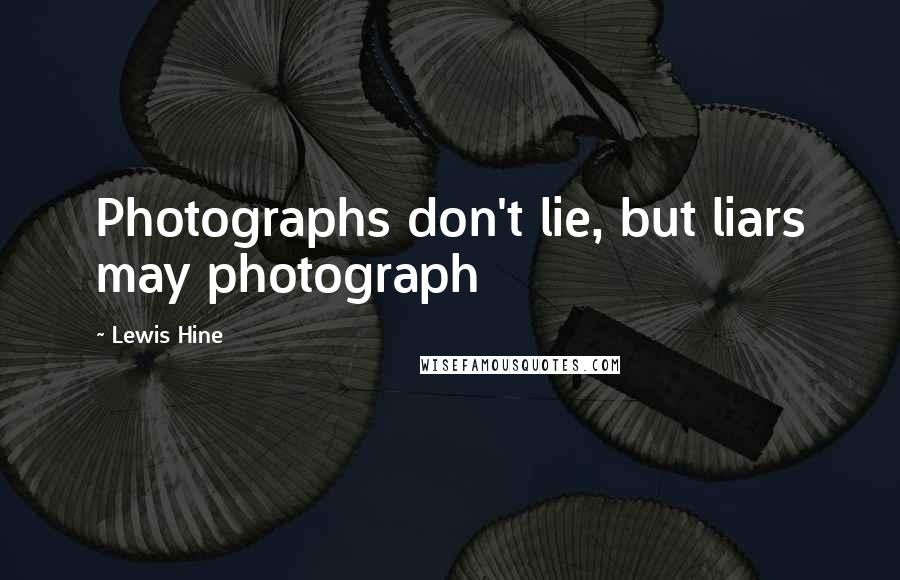 Lewis Hine Quotes: Photographs don't lie, but liars may photograph