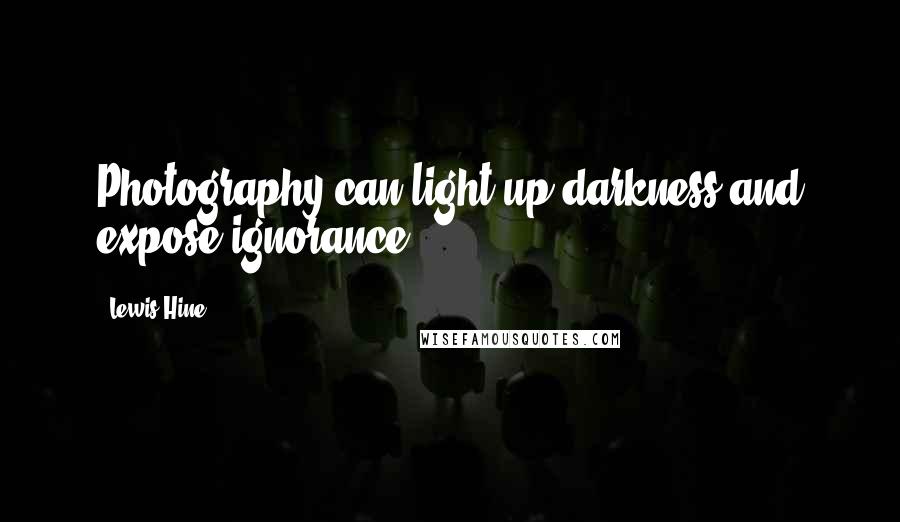 Lewis Hine Quotes: Photography can light-up darkness and expose ignorance.