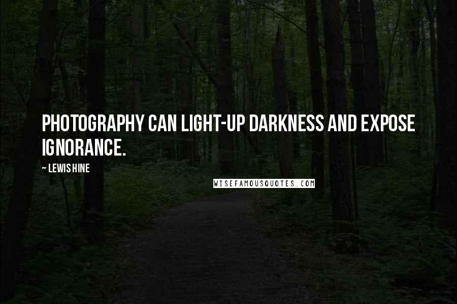 Lewis Hine Quotes: Photography can light-up darkness and expose ignorance.