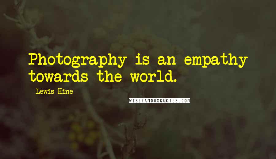 Lewis Hine Quotes: Photography is an empathy towards the world.
