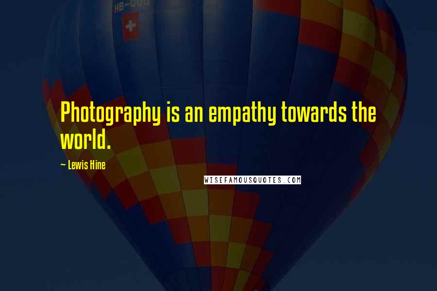 Lewis Hine Quotes: Photography is an empathy towards the world.