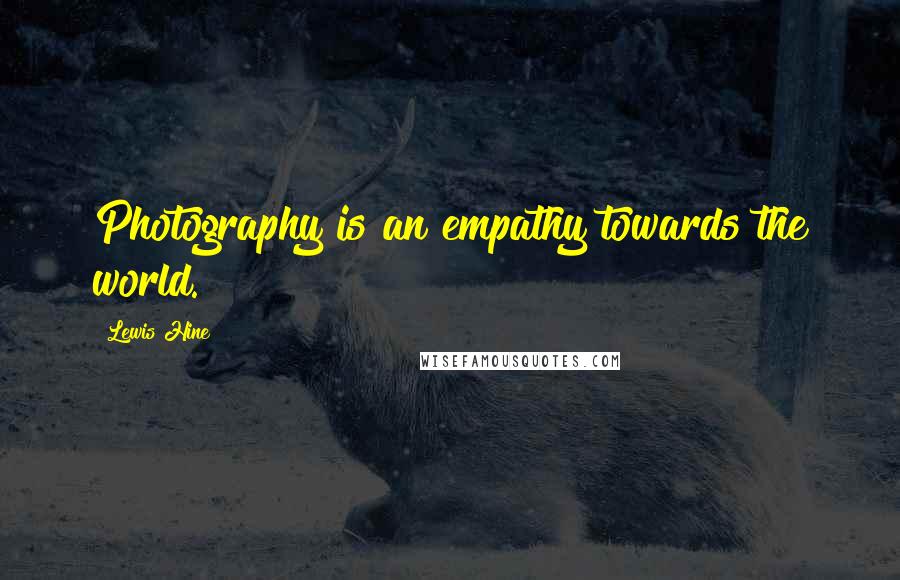 Lewis Hine Quotes: Photography is an empathy towards the world.