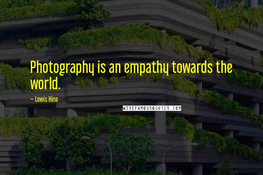 Lewis Hine Quotes: Photography is an empathy towards the world.